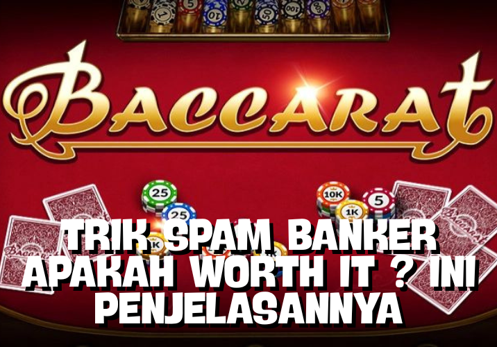 Apakah Worth It Spam Banker Ketika Bermain Baccarat?